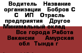 Водитель › Название организации ­ Бобров С.С., ИП › Отрасль предприятия ­ Другое › Минимальный оклад ­ 25 000 - Все города Работа » Вакансии   . Амурская обл.,Тында г.